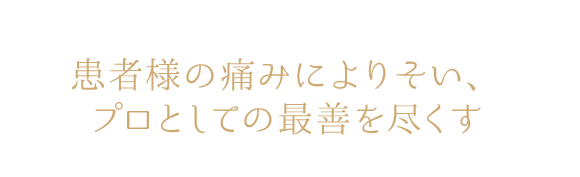 患者様の痛みによりそい、プロとしての最善を尽くす