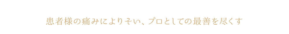 患者様の痛みによりそい、プロとしての最善を尽くす